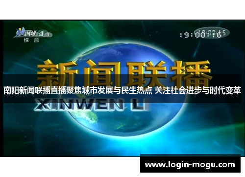 南阳新闻联播直播聚焦城市发展与民生热点 关注社会进步与时代变革