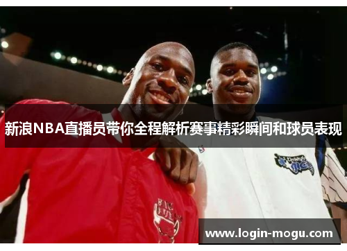 新浪NBA直播员带你全程解析赛事精彩瞬间和球员表现