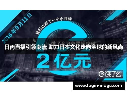 日丙直播引领潮流 助力日本文化走向全球的新风尚